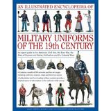 An Illustrated Encyclopedia of Military Uniforms of the 19th Century: An Expert Guide to the American Civil War, the Boer War, the Wars of German and Italian ... Colonial Wars