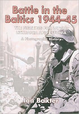 Battle in the Baltics, 1944-1945 The Fighting for Latvia, Lithuania and Estonia, a Photographic History