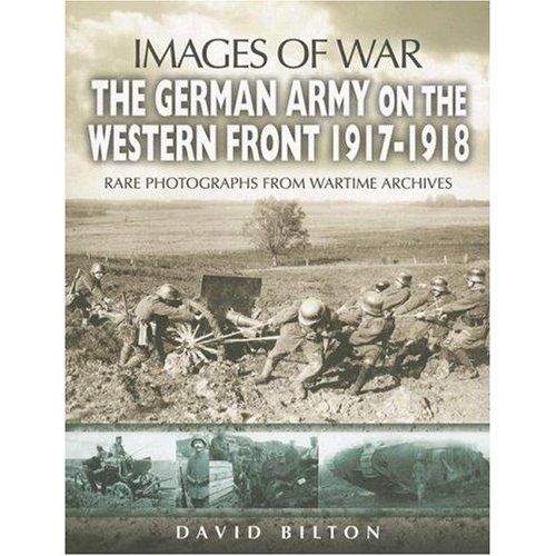 THE GERMAN ARMY ON THE WESTERN FRONT 1917 - 1918: Images of War