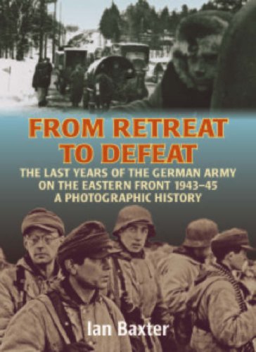 FROM RETREAT TO DEFEAT: The Last Years of the German Army on the Eastern Front 1943-45, A Photographic History