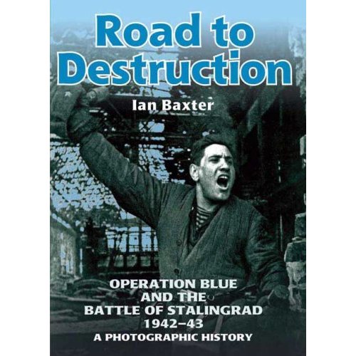 ROAD TO DESTRUCTION: Operation Blue and the Battle of Stalingrad: a Photographic History